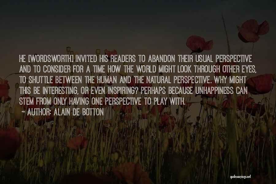 Alain De Botton Quotes: He [wordsworth] Invited His Readers To Abandon Their Usual Perspective And To Consider For A Time How The World Might