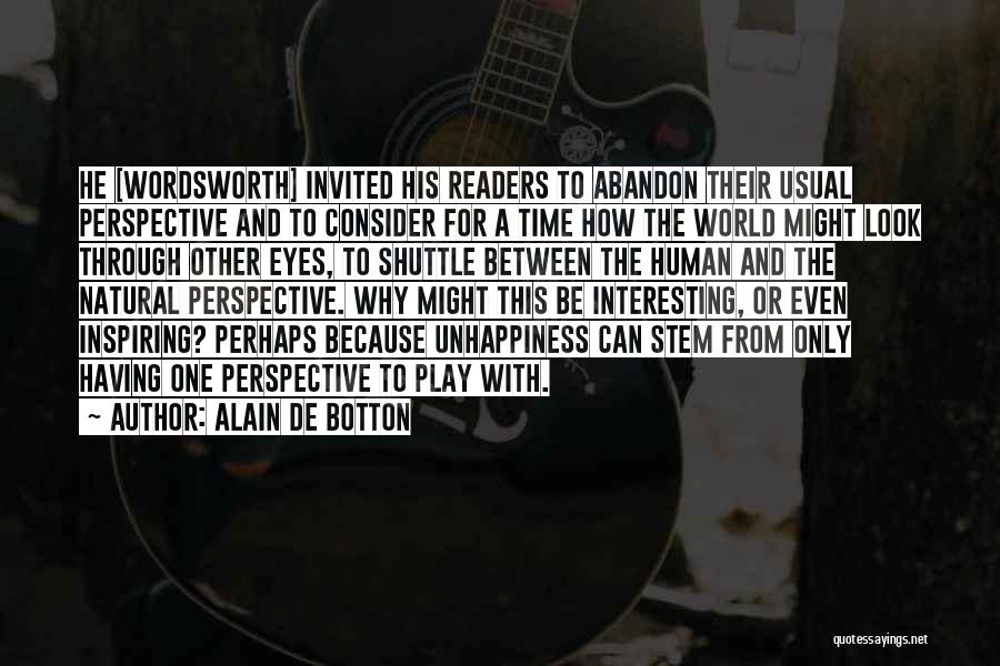 Alain De Botton Quotes: He [wordsworth] Invited His Readers To Abandon Their Usual Perspective And To Consider For A Time How The World Might