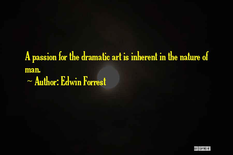 Edwin Forrest Quotes: A Passion For The Dramatic Art Is Inherent In The Nature Of Man.