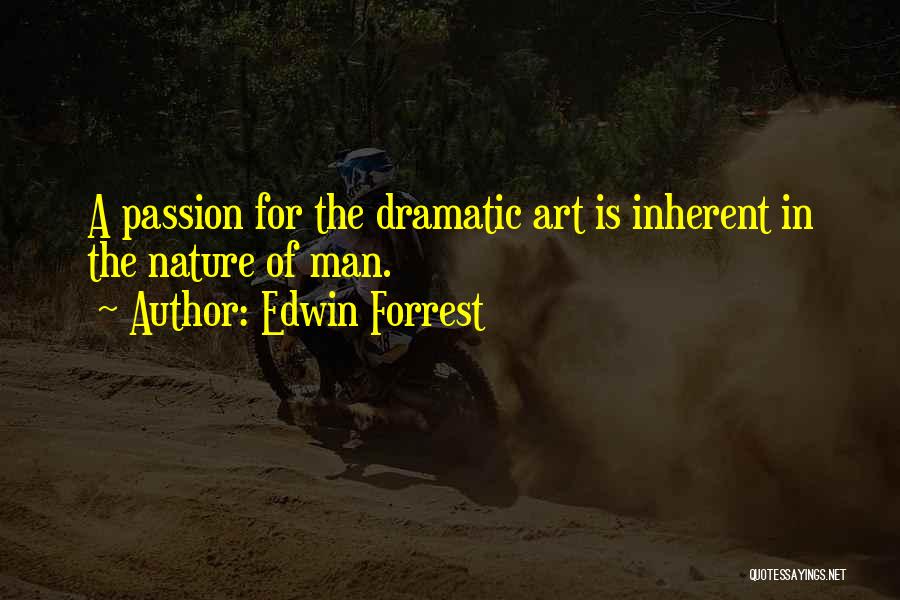 Edwin Forrest Quotes: A Passion For The Dramatic Art Is Inherent In The Nature Of Man.