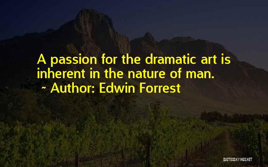 Edwin Forrest Quotes: A Passion For The Dramatic Art Is Inherent In The Nature Of Man.