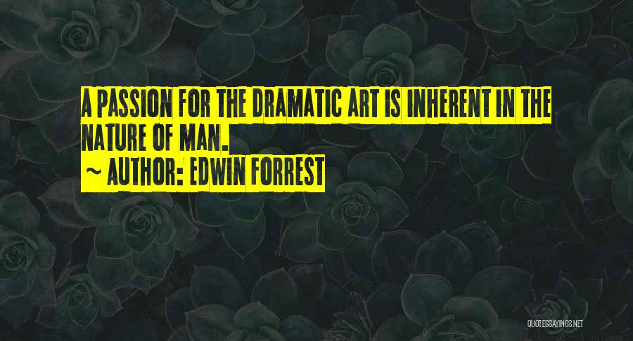 Edwin Forrest Quotes: A Passion For The Dramatic Art Is Inherent In The Nature Of Man.