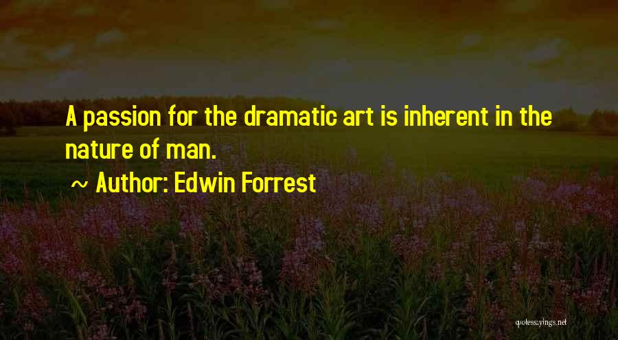 Edwin Forrest Quotes: A Passion For The Dramatic Art Is Inherent In The Nature Of Man.