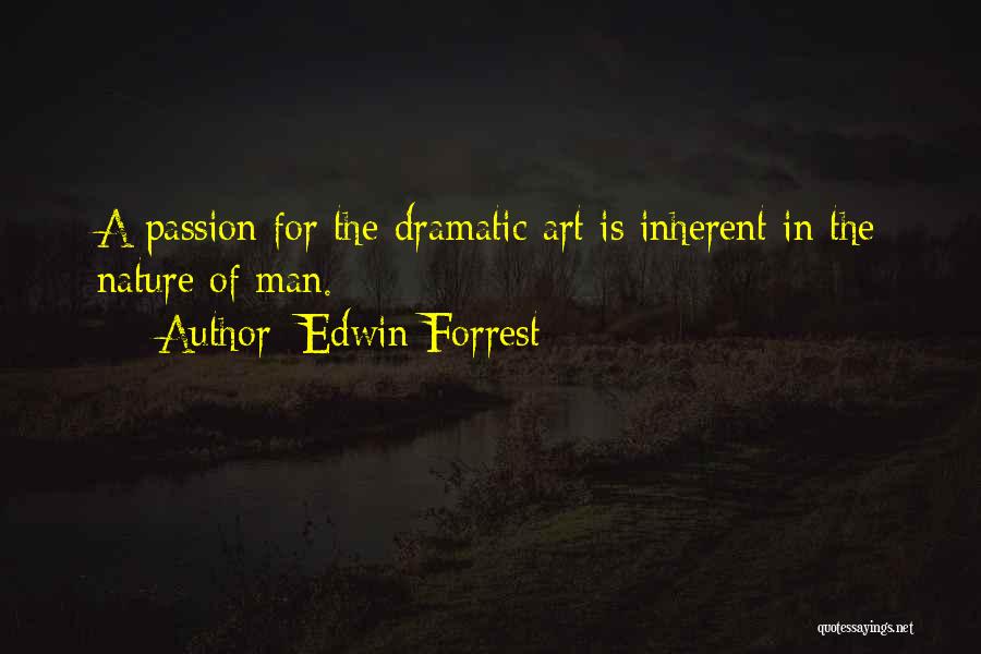 Edwin Forrest Quotes: A Passion For The Dramatic Art Is Inherent In The Nature Of Man.