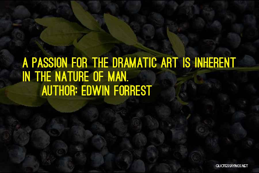 Edwin Forrest Quotes: A Passion For The Dramatic Art Is Inherent In The Nature Of Man.