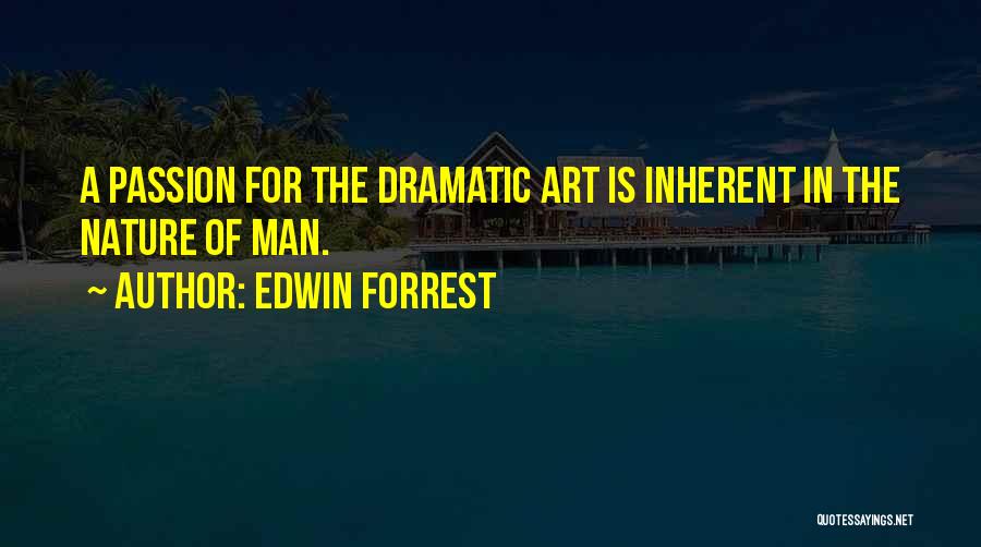 Edwin Forrest Quotes: A Passion For The Dramatic Art Is Inherent In The Nature Of Man.