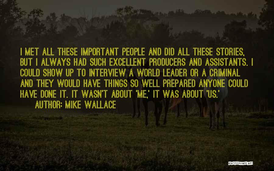 Mike Wallace Quotes: I Met All These Important People And Did All These Stories, But I Always Had Such Excellent Producers And Assistants.