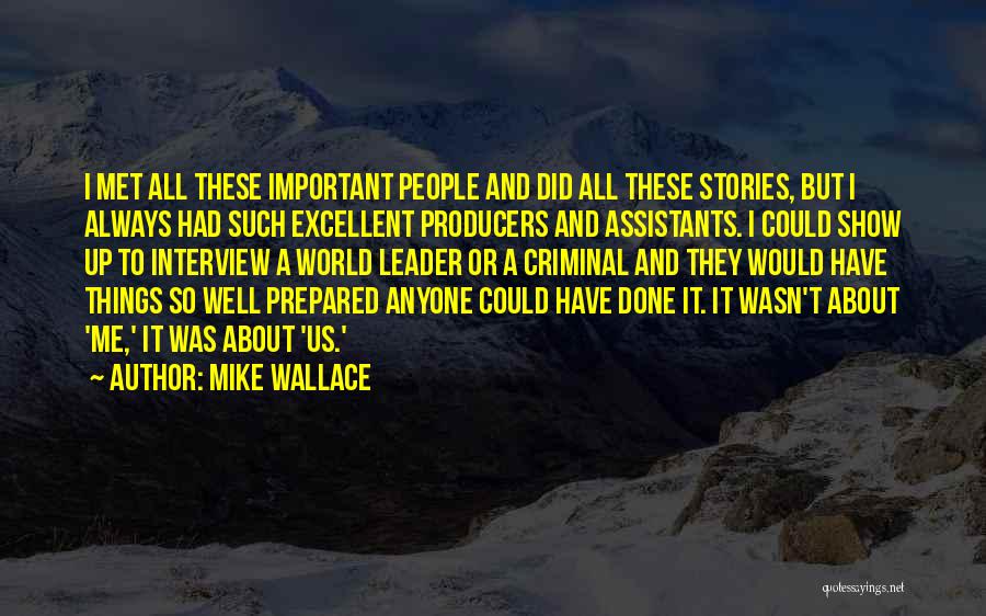 Mike Wallace Quotes: I Met All These Important People And Did All These Stories, But I Always Had Such Excellent Producers And Assistants.