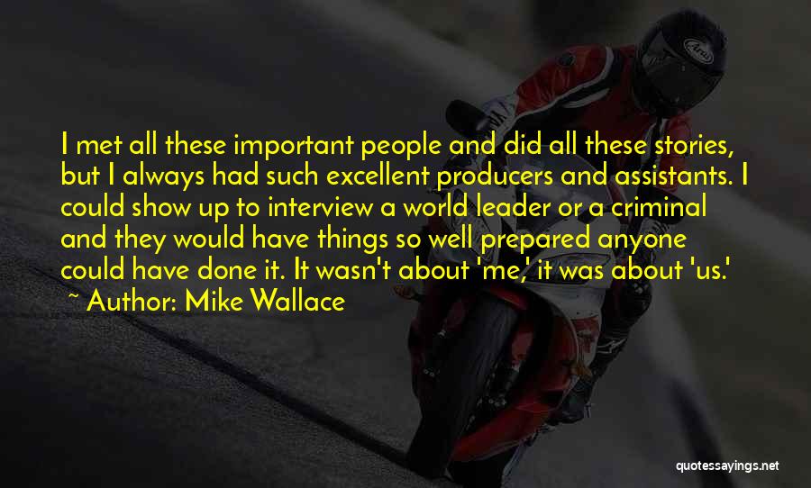 Mike Wallace Quotes: I Met All These Important People And Did All These Stories, But I Always Had Such Excellent Producers And Assistants.