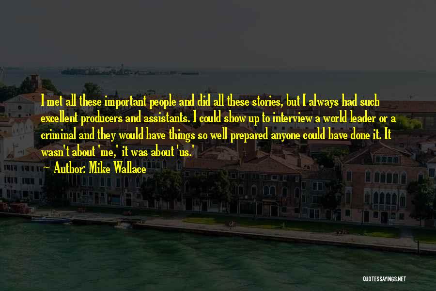 Mike Wallace Quotes: I Met All These Important People And Did All These Stories, But I Always Had Such Excellent Producers And Assistants.