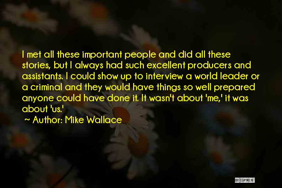 Mike Wallace Quotes: I Met All These Important People And Did All These Stories, But I Always Had Such Excellent Producers And Assistants.