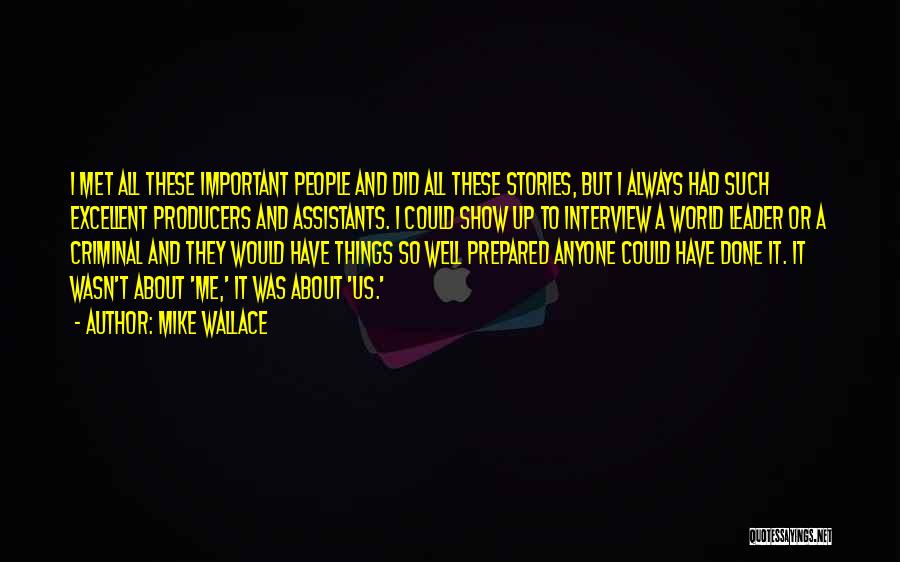Mike Wallace Quotes: I Met All These Important People And Did All These Stories, But I Always Had Such Excellent Producers And Assistants.