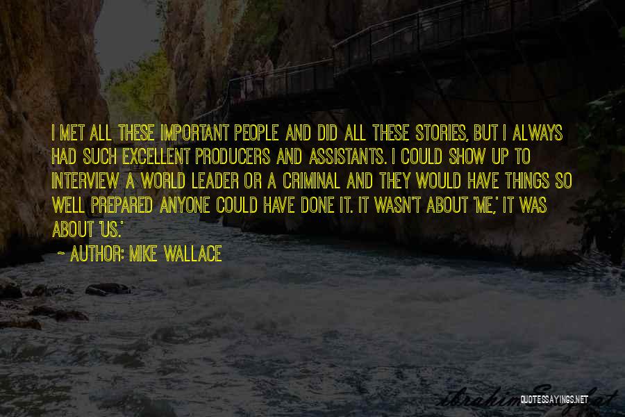 Mike Wallace Quotes: I Met All These Important People And Did All These Stories, But I Always Had Such Excellent Producers And Assistants.