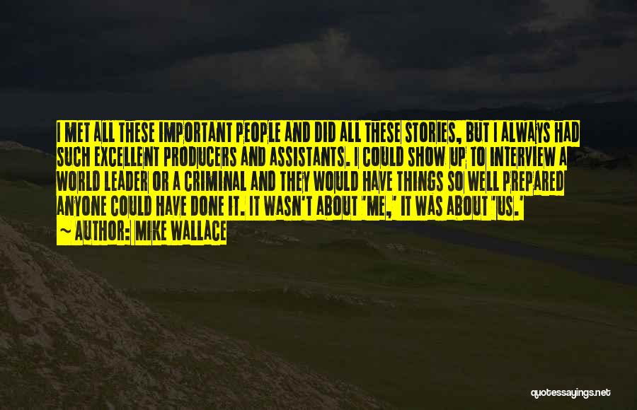 Mike Wallace Quotes: I Met All These Important People And Did All These Stories, But I Always Had Such Excellent Producers And Assistants.