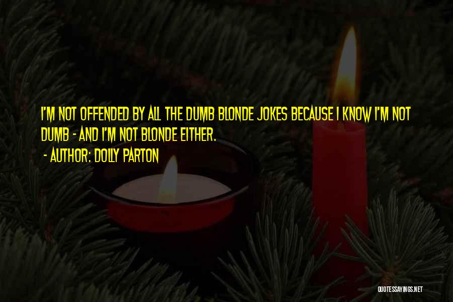 Dolly Parton Quotes: I'm Not Offended By All The Dumb Blonde Jokes Because I Know I'm Not Dumb - And I'm Not Blonde