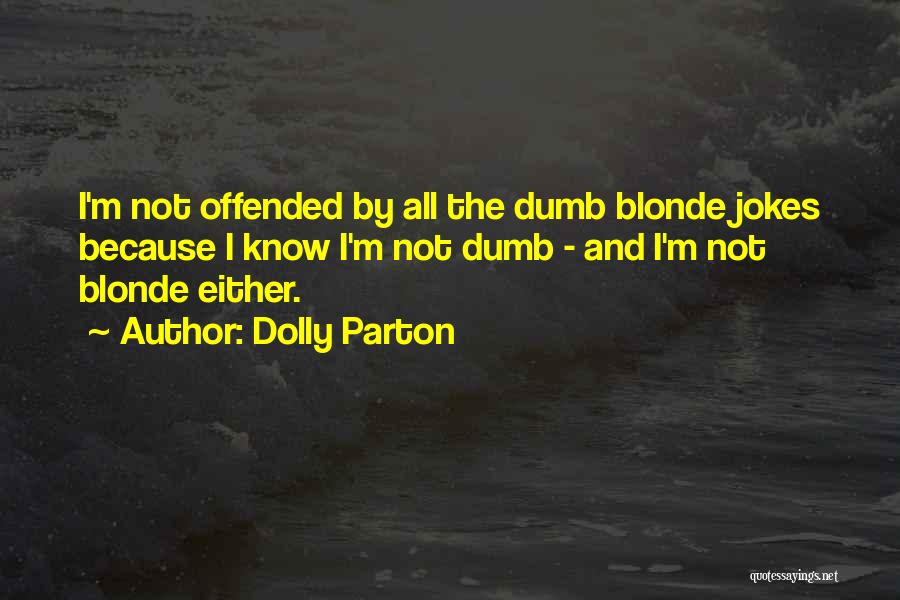 Dolly Parton Quotes: I'm Not Offended By All The Dumb Blonde Jokes Because I Know I'm Not Dumb - And I'm Not Blonde