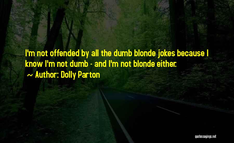 Dolly Parton Quotes: I'm Not Offended By All The Dumb Blonde Jokes Because I Know I'm Not Dumb - And I'm Not Blonde