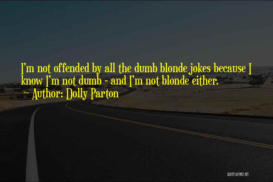 Dolly Parton Quotes: I'm Not Offended By All The Dumb Blonde Jokes Because I Know I'm Not Dumb - And I'm Not Blonde