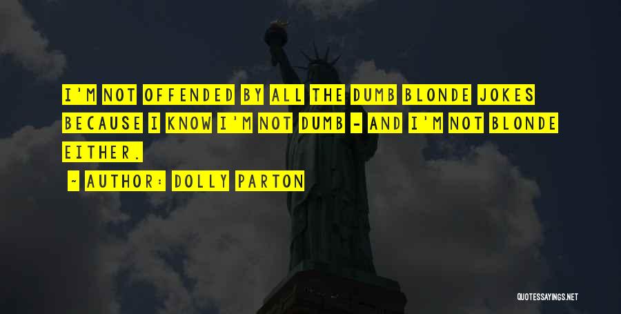 Dolly Parton Quotes: I'm Not Offended By All The Dumb Blonde Jokes Because I Know I'm Not Dumb - And I'm Not Blonde