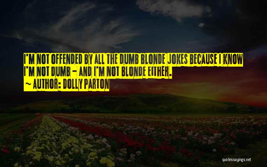 Dolly Parton Quotes: I'm Not Offended By All The Dumb Blonde Jokes Because I Know I'm Not Dumb - And I'm Not Blonde