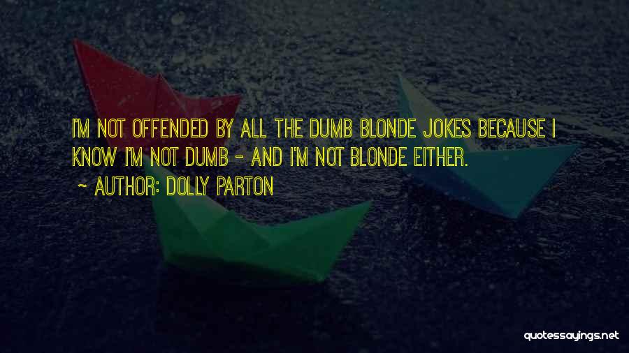 Dolly Parton Quotes: I'm Not Offended By All The Dumb Blonde Jokes Because I Know I'm Not Dumb - And I'm Not Blonde