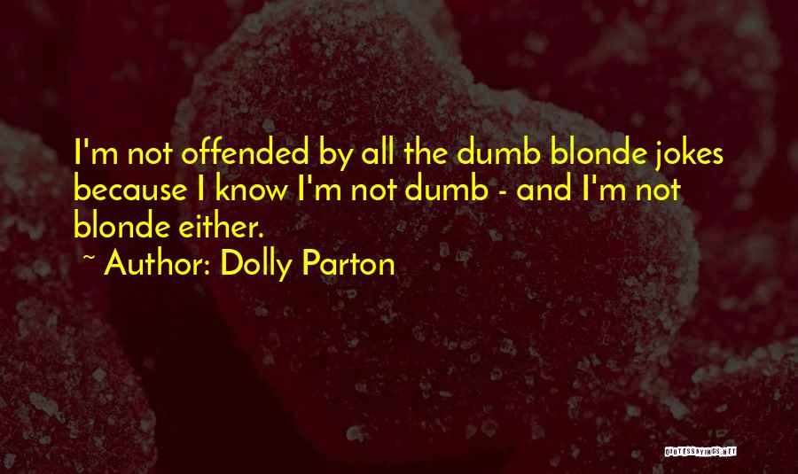 Dolly Parton Quotes: I'm Not Offended By All The Dumb Blonde Jokes Because I Know I'm Not Dumb - And I'm Not Blonde