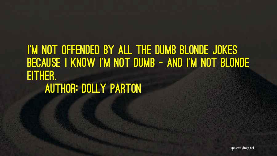 Dolly Parton Quotes: I'm Not Offended By All The Dumb Blonde Jokes Because I Know I'm Not Dumb - And I'm Not Blonde