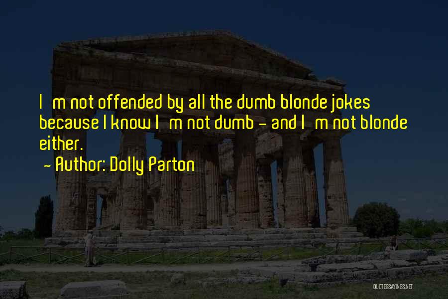 Dolly Parton Quotes: I'm Not Offended By All The Dumb Blonde Jokes Because I Know I'm Not Dumb - And I'm Not Blonde