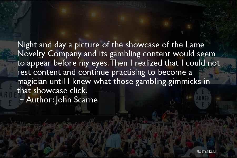 John Scarne Quotes: Night And Day A Picture Of The Showcase Of The Lame Novelty Company And Its Gambling Content Would Seem To