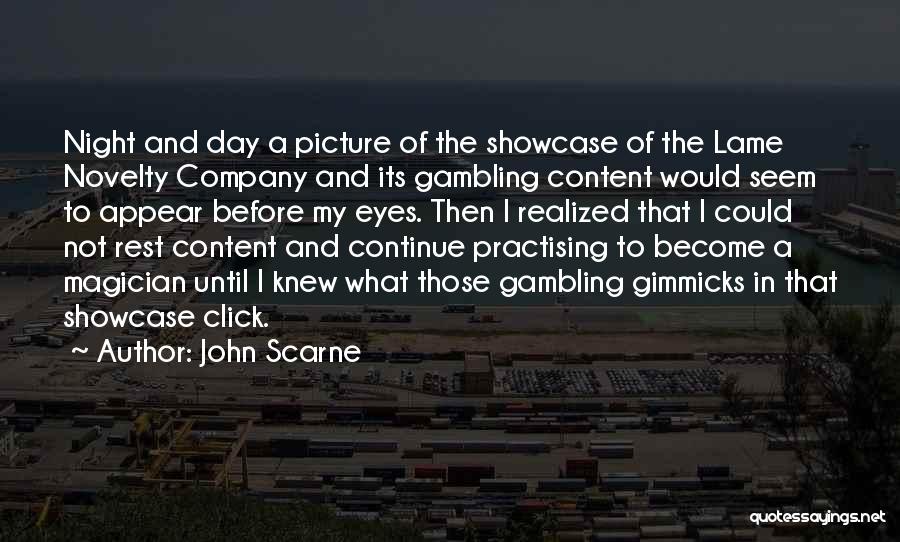 John Scarne Quotes: Night And Day A Picture Of The Showcase Of The Lame Novelty Company And Its Gambling Content Would Seem To