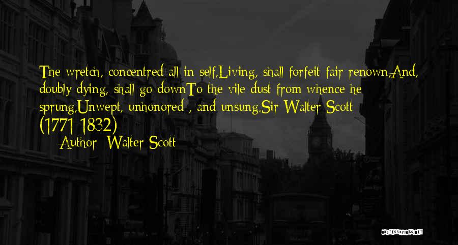 Walter Scott Quotes: The Wretch, Concentred All In Self,living, Shall Forfeit Fair Renown,and, Doubly Dying, Shall Go Downto The Vile Dust From Whence