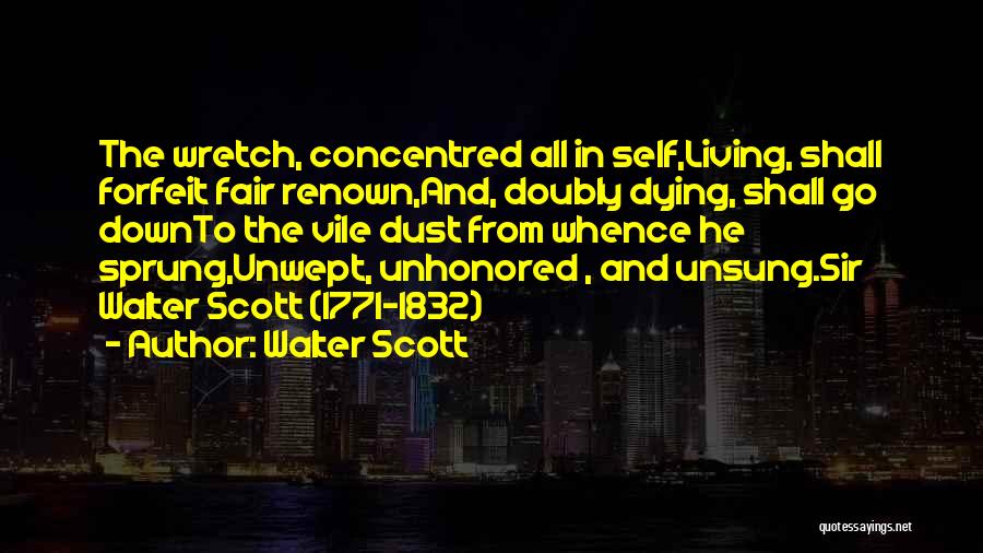 Walter Scott Quotes: The Wretch, Concentred All In Self,living, Shall Forfeit Fair Renown,and, Doubly Dying, Shall Go Downto The Vile Dust From Whence