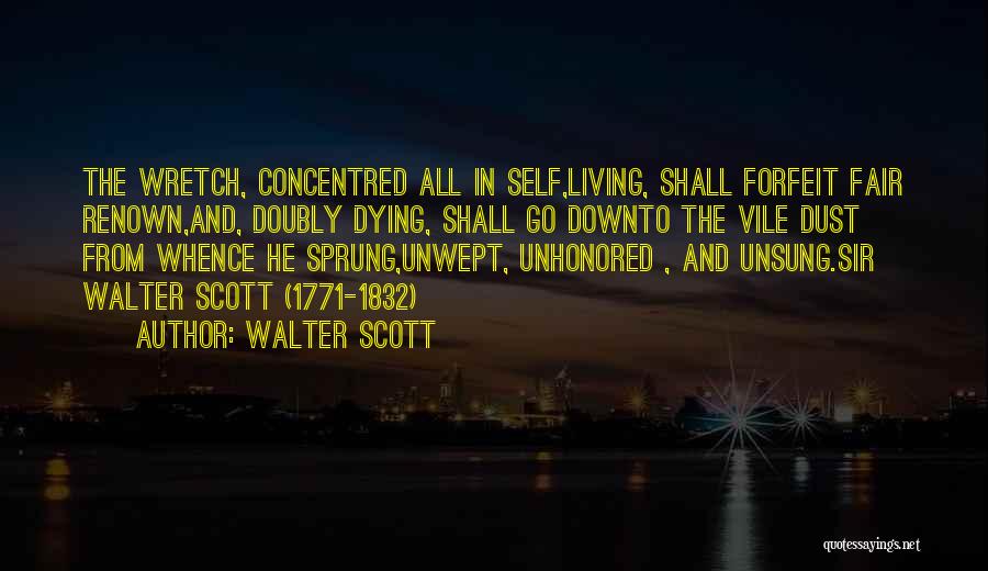 Walter Scott Quotes: The Wretch, Concentred All In Self,living, Shall Forfeit Fair Renown,and, Doubly Dying, Shall Go Downto The Vile Dust From Whence