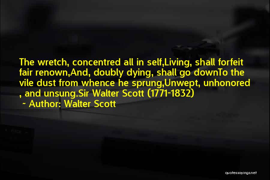 Walter Scott Quotes: The Wretch, Concentred All In Self,living, Shall Forfeit Fair Renown,and, Doubly Dying, Shall Go Downto The Vile Dust From Whence