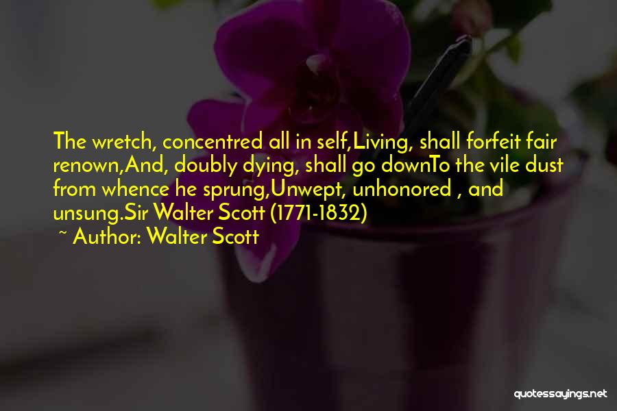 Walter Scott Quotes: The Wretch, Concentred All In Self,living, Shall Forfeit Fair Renown,and, Doubly Dying, Shall Go Downto The Vile Dust From Whence