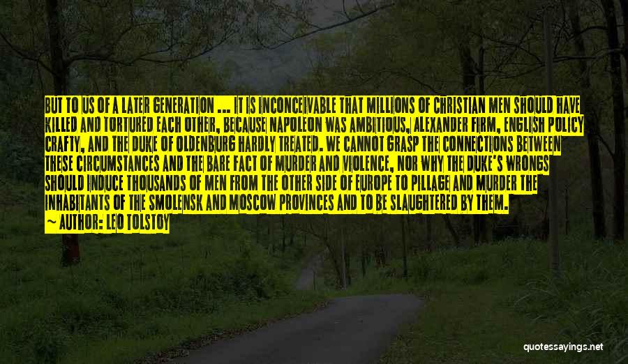 Leo Tolstoy Quotes: But To Us Of A Later Generation ... It Is Inconceivable That Millions Of Christian Men Should Have Killed And