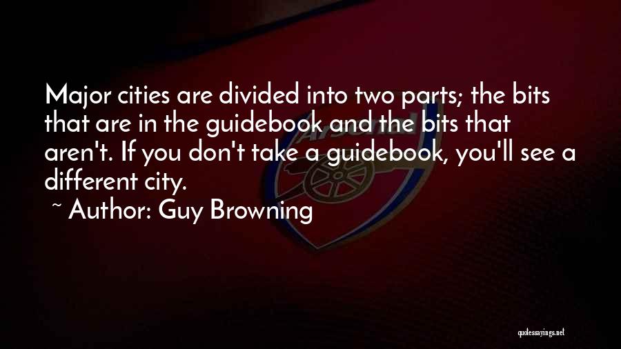 Guy Browning Quotes: Major Cities Are Divided Into Two Parts; The Bits That Are In The Guidebook And The Bits That Aren't. If