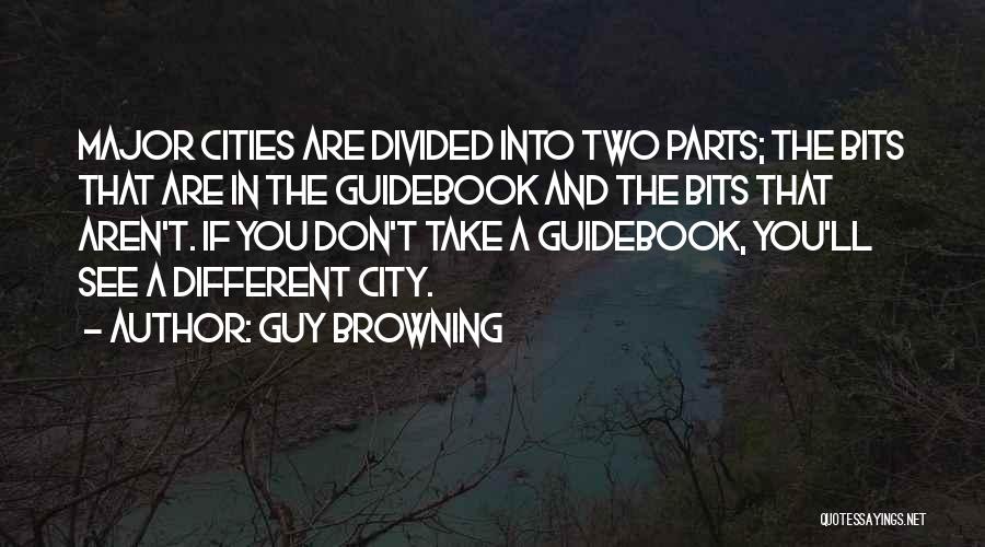 Guy Browning Quotes: Major Cities Are Divided Into Two Parts; The Bits That Are In The Guidebook And The Bits That Aren't. If