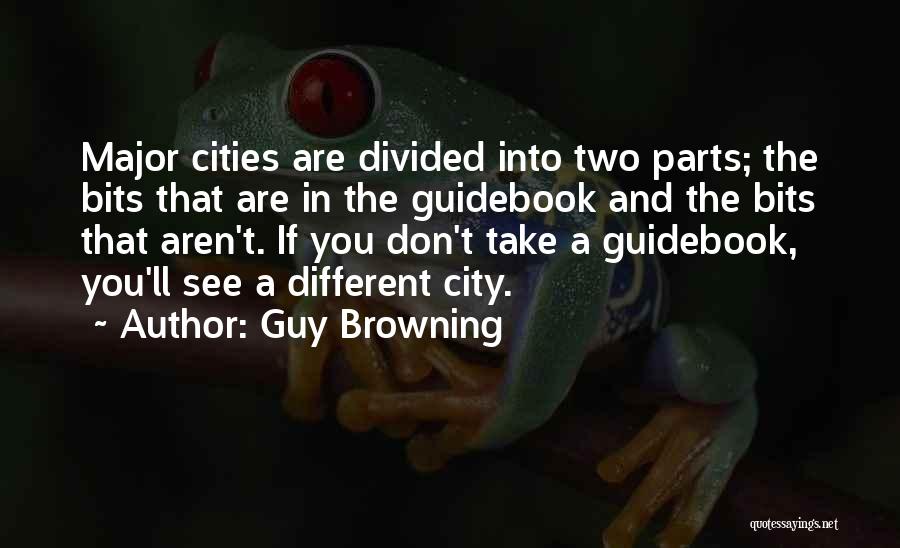 Guy Browning Quotes: Major Cities Are Divided Into Two Parts; The Bits That Are In The Guidebook And The Bits That Aren't. If