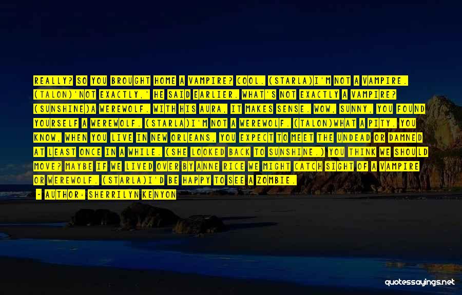 Sherrilyn Kenyon Quotes: Really? So You Brought Home A Vampire? Cool. (starla)i'm Not A Vampire. (talon)'not Exactly,' He Said Earlier. What's Not Exactly