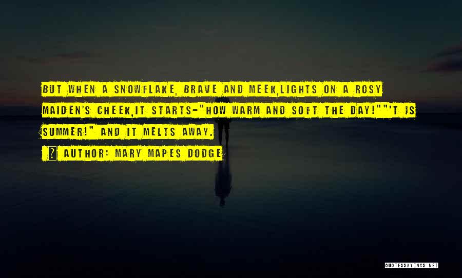 Mary Mapes Dodge Quotes: But When A Snowflake, Brave And Meek,lights On A Rosy Maiden's Cheek,it Starts-how Warm And Soft The Day!'t Is Summer!