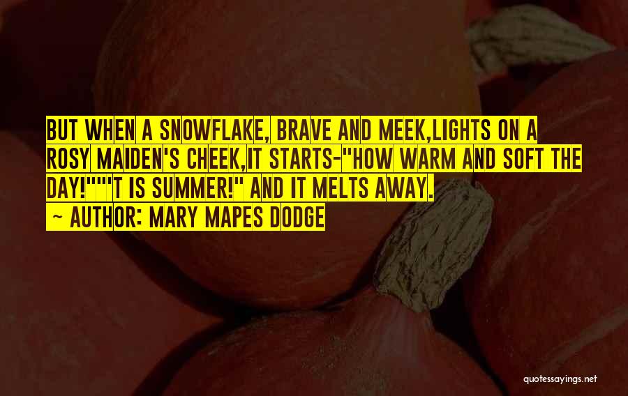 Mary Mapes Dodge Quotes: But When A Snowflake, Brave And Meek,lights On A Rosy Maiden's Cheek,it Starts-how Warm And Soft The Day!'t Is Summer!