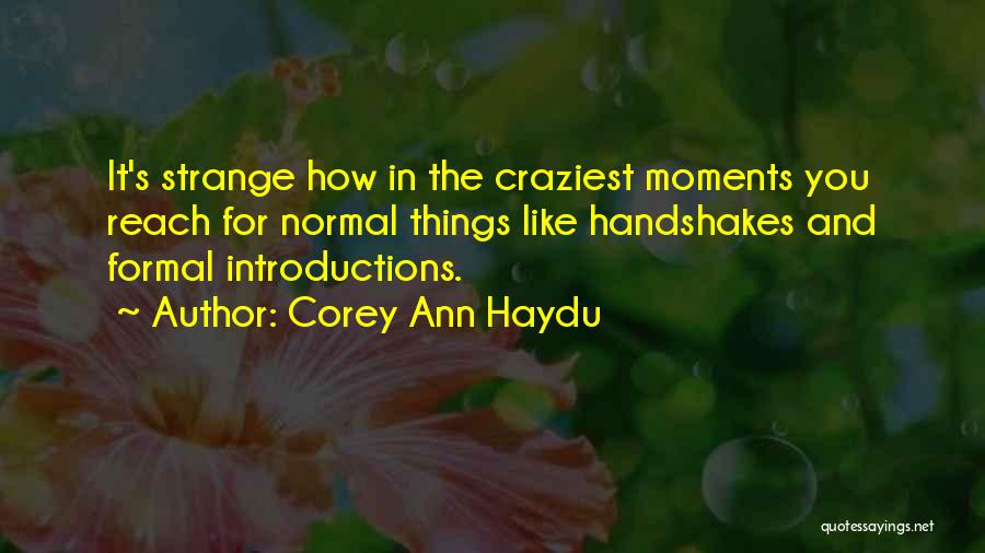 Corey Ann Haydu Quotes: It's Strange How In The Craziest Moments You Reach For Normal Things Like Handshakes And Formal Introductions.