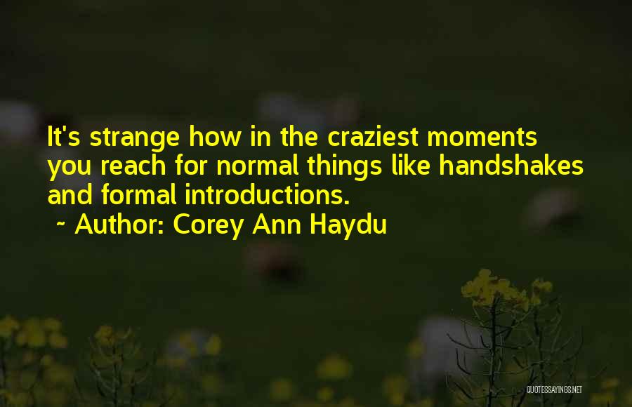 Corey Ann Haydu Quotes: It's Strange How In The Craziest Moments You Reach For Normal Things Like Handshakes And Formal Introductions.