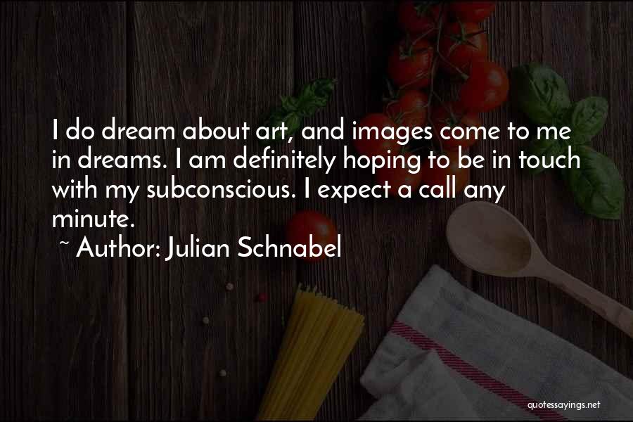 Julian Schnabel Quotes: I Do Dream About Art, And Images Come To Me In Dreams. I Am Definitely Hoping To Be In Touch