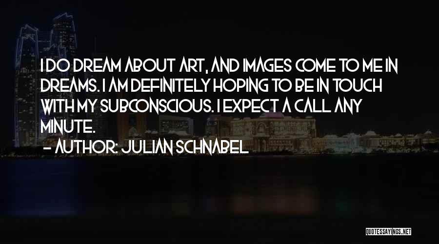 Julian Schnabel Quotes: I Do Dream About Art, And Images Come To Me In Dreams. I Am Definitely Hoping To Be In Touch