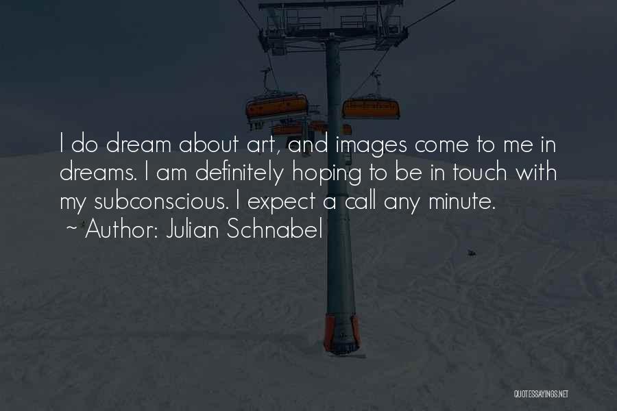 Julian Schnabel Quotes: I Do Dream About Art, And Images Come To Me In Dreams. I Am Definitely Hoping To Be In Touch