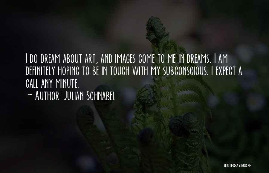 Julian Schnabel Quotes: I Do Dream About Art, And Images Come To Me In Dreams. I Am Definitely Hoping To Be In Touch