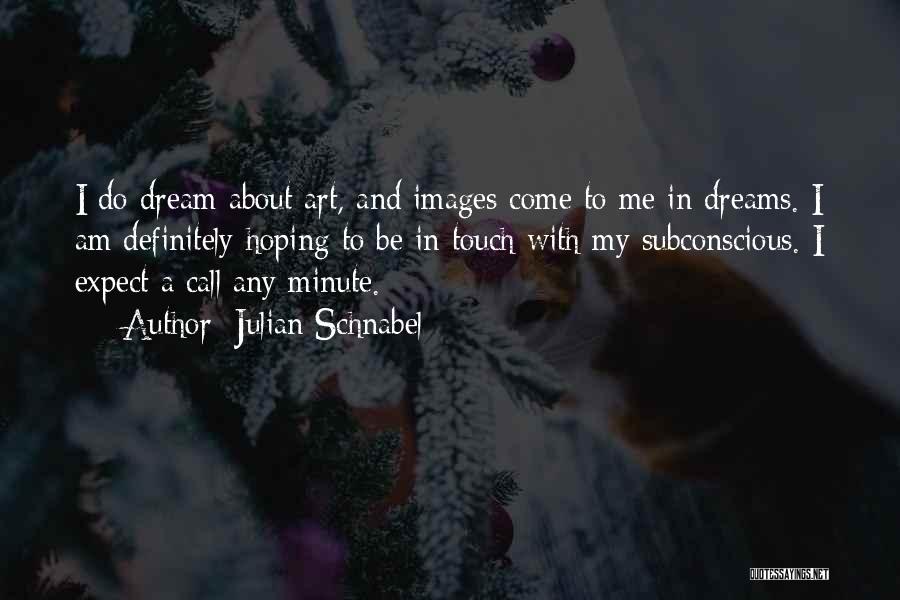 Julian Schnabel Quotes: I Do Dream About Art, And Images Come To Me In Dreams. I Am Definitely Hoping To Be In Touch