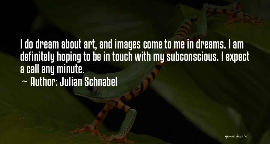 Julian Schnabel Quotes: I Do Dream About Art, And Images Come To Me In Dreams. I Am Definitely Hoping To Be In Touch